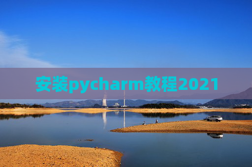 安装pycharm教程2021 安装pycharm教程2021